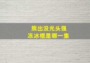 熊出没光头强冻冰棍是哪一集