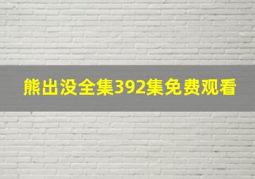 熊出没全集392集免费观看