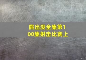 熊出没全集第100集射击比赛上