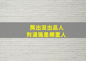 熊出没出品人刘道强是哪里人