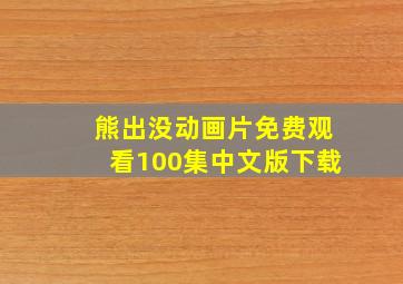 熊出没动画片免费观看100集中文版下载