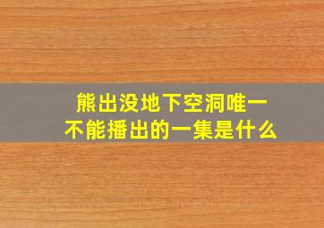 熊出没地下空洞唯一不能播出的一集是什么