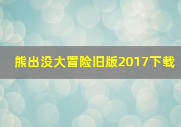 熊出没大冒险旧版2017下载