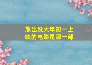 熊出没大年初一上映的电影是哪一部