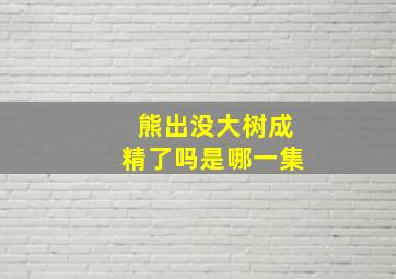 熊出没大树成精了吗是哪一集