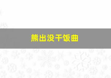 熊出没干饭曲