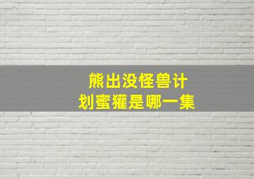 熊出没怪兽计划蜜獾是哪一集