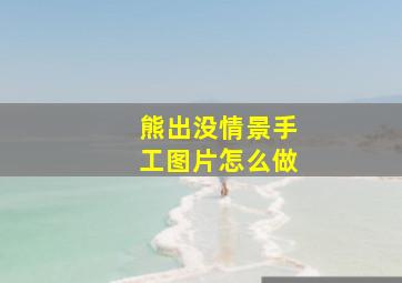 熊出没情景手工图片怎么做