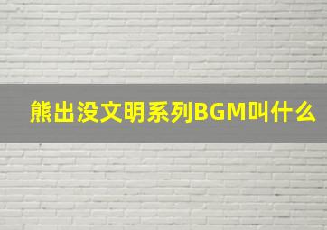 熊出没文明系列BGM叫什么