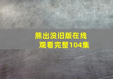 熊出没旧版在线观看完整104集