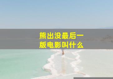 熊出没最后一版电影叫什么