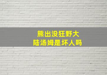 熊出没狂野大陆汤姆是坏人吗