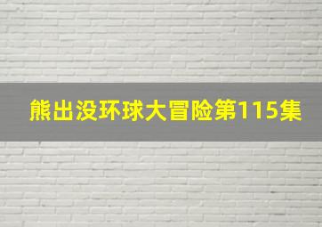 熊出没环球大冒险第115集