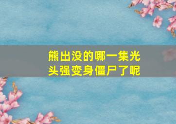 熊出没的哪一集光头强变身僵尸了呢