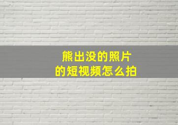 熊出没的照片的短视频怎么拍