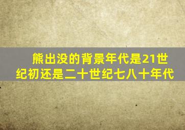 熊出没的背景年代是21世纪初还是二十世纪七八十年代