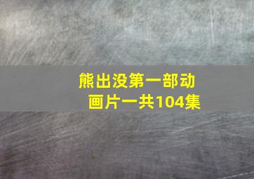 熊出没第一部动画片一共104集