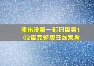 熊出没第一部旧版第102集完整版在线观看