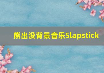 熊出没背景音乐Slapstick