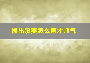 熊出没要怎么画才帅气