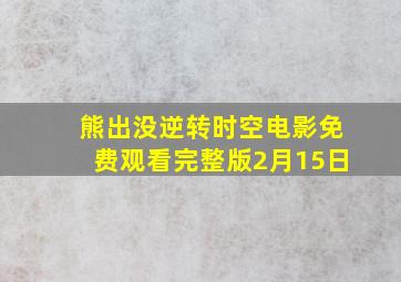 熊出没逆转时空电影免费观看完整版2月15日