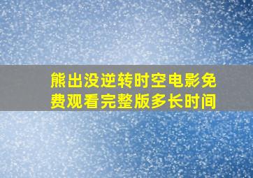 熊出没逆转时空电影免费观看完整版多长时间