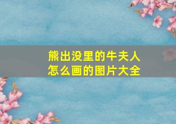 熊出没里的牛夫人怎么画的图片大全