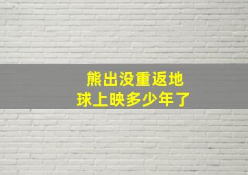 熊出没重返地球上映多少年了