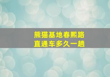 熊猫基地春熙路直通车多久一趟