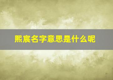 熙宸名字意思是什么呢