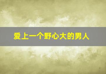 爱上一个野心大的男人