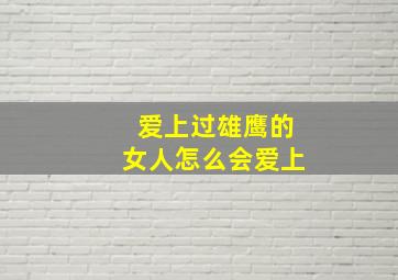 爱上过雄鹰的女人怎么会爱上