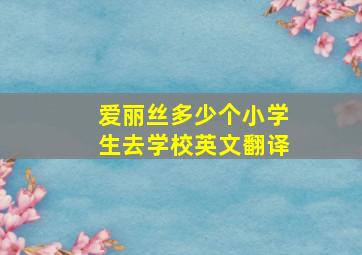 爱丽丝多少个小学生去学校英文翻译