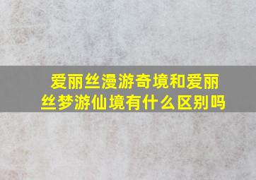 爱丽丝漫游奇境和爱丽丝梦游仙境有什么区别吗