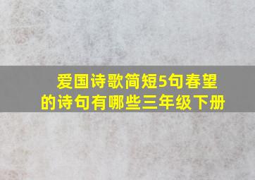 爱国诗歌简短5句春望的诗句有哪些三年级下册