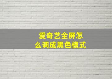 爱奇艺全屏怎么调成黑色模式