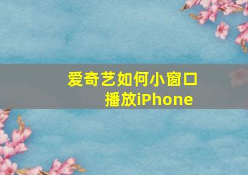 爱奇艺如何小窗口播放iPhone