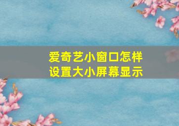 爱奇艺小窗口怎样设置大小屏幕显示