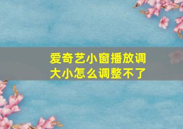 爱奇艺小窗播放调大小怎么调整不了