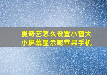 爱奇艺怎么设置小窗大小屏幕显示呢苹果手机