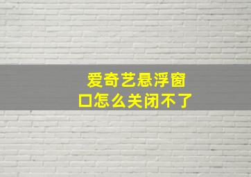 爱奇艺悬浮窗口怎么关闭不了