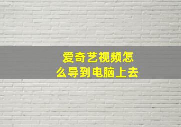 爱奇艺视频怎么导到电脑上去