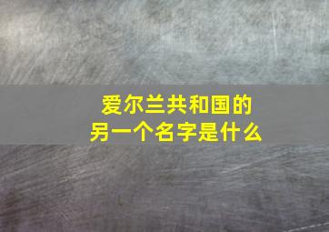 爱尔兰共和国的另一个名字是什么