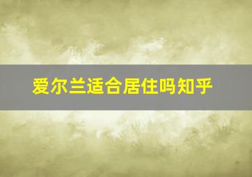 爱尔兰适合居住吗知乎