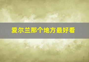 爱尔兰那个地方最好看