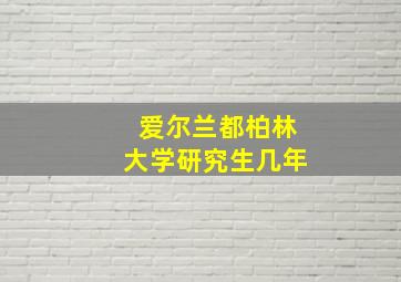 爱尔兰都柏林大学研究生几年