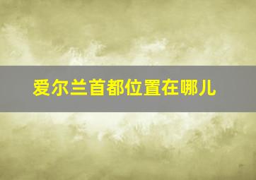 爱尔兰首都位置在哪儿