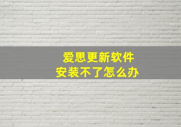 爱思更新软件安装不了怎么办