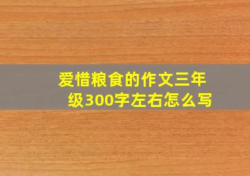 爱惜粮食的作文三年级300字左右怎么写