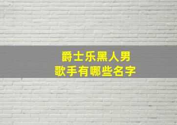 爵士乐黑人男歌手有哪些名字